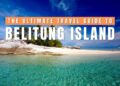BELITUNG ISLAND TRAVEL GUIDE: Indonesia’s Hidden Paradise of Granite Seashores & Island Hopping